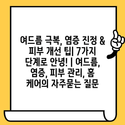 여드름 극복, 염증 진정 & 피부 개선 팁| 7가지 단계로 안녕! | 여드름, 염증, 피부 관리, 홈 케어