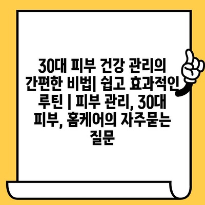 30대 피부 건강 관리의 간편한 비법| 쉽고 효과적인 루틴 | 피부 관리, 30대 피부, 홈케어