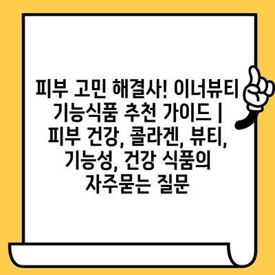 피부 고민 해결사! 이너뷰티 기능식품 추천 가이드 | 피부 건강, 콜라겐, 뷰티, 기능성, 건강 식품