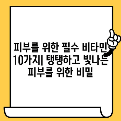 피부 건강을 위한 비타민 10가지| 탱탱하고 빛나는 피부를 위한 영양 가이드 | 비타민, 피부 관리, 건강, 팁