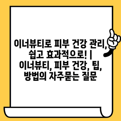 이너뷰티로 피부 건강 관리, 쉽고 효과적으로! | 이너뷰티, 피부 건강, 팁, 방법