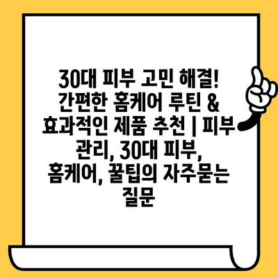 30대 피부 고민 해결! 간편한 홈케어 루틴 & 효과적인 제품 추천 | 피부 관리, 30대 피부, 홈케어, 꿀팁