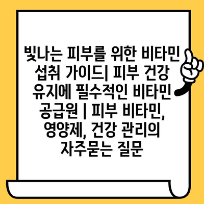 빛나는 피부를 위한 비타민 섭취 가이드| 피부 건강 유지에 필수적인 비타민 공급원 | 피부 비타민, 영양제, 건강 관리