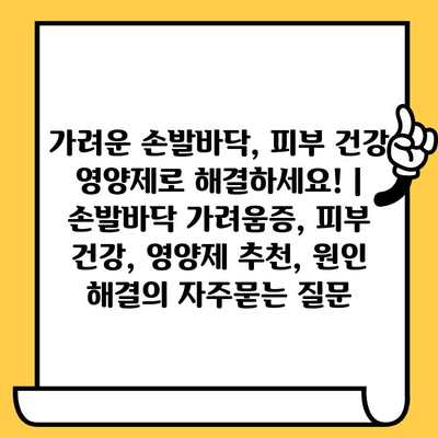 가려운 손발바닥, 피부 건강 영양제로 해결하세요! | 손발바닥 가려움증, 피부 건강, 영양제 추천, 원인 해결