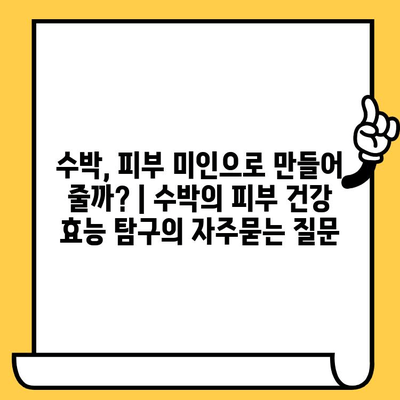 수박, 피부 미인으로 만들어 줄까? | 수박의 피부 건강 효능 탐구