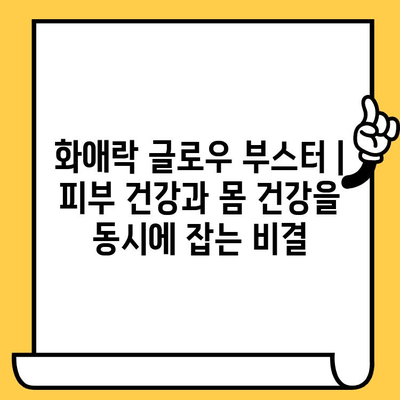 화애락 글로우 부스터로 피부 건강과 몸 건강을 동시에 잡는 비결 | 피부 관리, 건강 관리, 화애락, 뷰티 팁