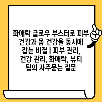 화애락 글로우 부스터로 피부 건강과 몸 건강을 동시에 잡는 비결 | 피부 관리, 건강 관리, 화애락, 뷰티 팁