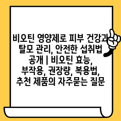 비오틴 영양제로 피부 건강과 탈모 관리, 안전한 섭취법 공개 | 비오틴 효능, 부작용, 권장량, 복용법, 추천 제품