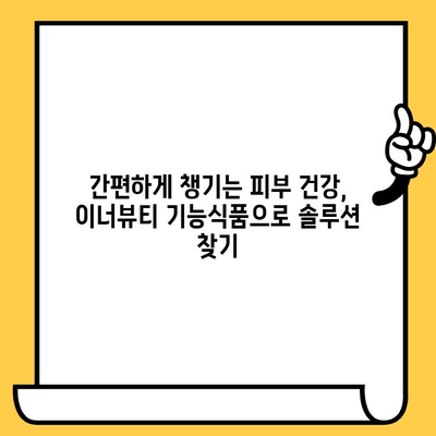 피부 건강을 위한 간편한 솔루션| 이너뷰티 기능식품 추천 가이드 | 피부, 건강, 이너뷰티, 기능식품, 솔루션