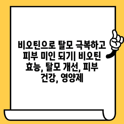 비오틴으로 탈모 극복하고 피부 미인 되기 | 비오틴 효능, 탈모 개선, 피부 건강, 영양제