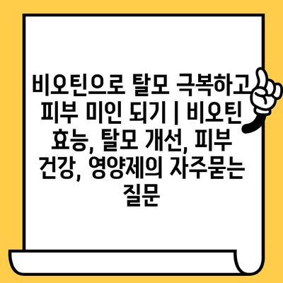 비오틴으로 탈모 극복하고 피부 미인 되기 | 비오틴 효능, 탈모 개선, 피부 건강, 영양제