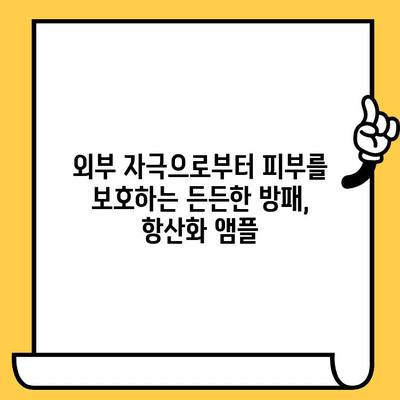 뷰티 항산화 앰플, 피부 건강 관리의 핵심! | 피부 노화 방지, 탄력, 광채, 추천 앰플