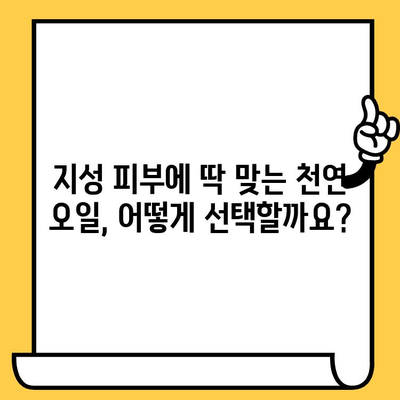 지성 피부를 위한 천연 오일 사용 가이드| 어떤 오일이 효과적일까요? | 지성 피부 관리, 천연 오일, 트러블, 모공, 수분