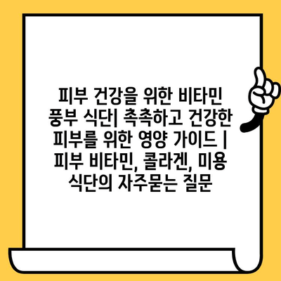 피부 건강을 위한 비타민 풍부 식단| 촉촉하고 건강한 피부를 위한 영양 가이드 | 피부 비타민, 콜라겐, 미용 식단