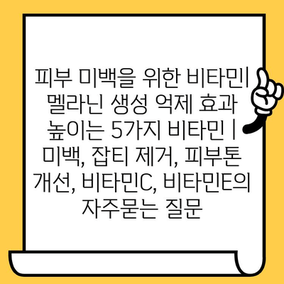 피부 미백을 위한 비타민| 멜라닌 생성 억제 효과 높이는 5가지 비타민 | 미백, 잡티 제거, 피부톤 개선, 비타민C, 비타민E