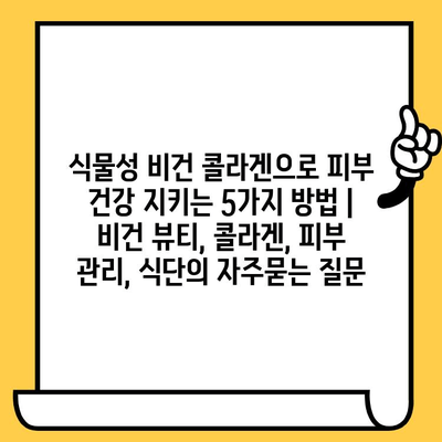 식물성 비건 콜라겐으로 피부 건강 지키는 5가지 방법 | 비건 뷰티, 콜라겐, 피부 관리, 식단