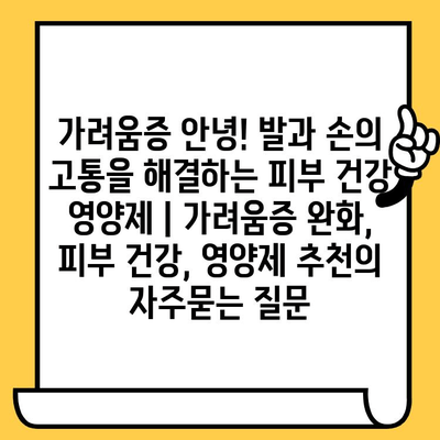 가려움증 안녕! 발과 손의 고통을 해결하는 피부 건강 영양제 | 가려움증 완화, 피부 건강, 영양제 추천