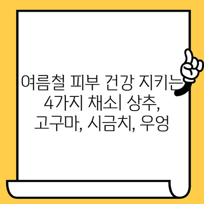 여름철 피부 건강 지키는 4가지 채소| 상추, 고구마, 시금치, 우엉 | 피부 미용, 건강 식단, 여름철 관리