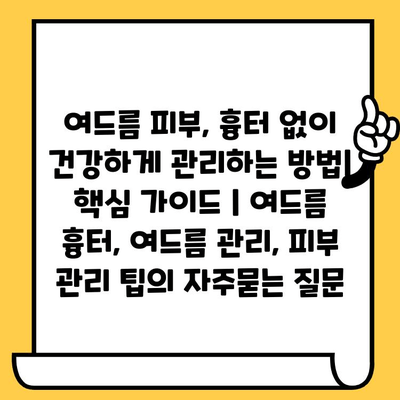 여드름 피부, 흉터 없이 건강하게 관리하는 방법| 핵심 가이드 | 여드름 흉터, 여드름 관리, 피부 관리 팁