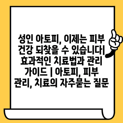 성인 아토피, 이제는 피부 건강 되찾을 수 있습니다| 효과적인 치료법과 관리 가이드 | 아토피, 피부 관리, 치료