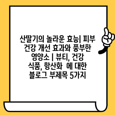 산딸기의 놀라운 효능| 피부 건강 개선 효과와 풍부한 영양소 | 뷰티, 건강 식품, 항산화