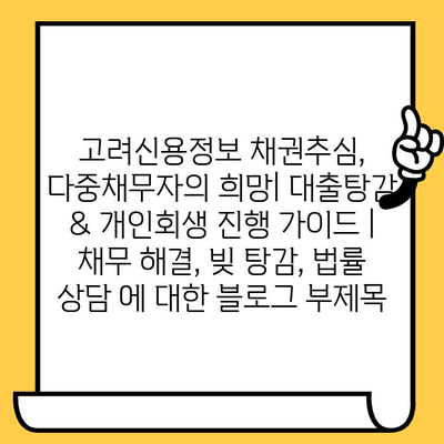 고려신용정보 채권추심, 다중채무자의 희망| 대출탕감 & 개인회생 진행 가이드 | 채무 해결, 빚 탕감, 법률 상담