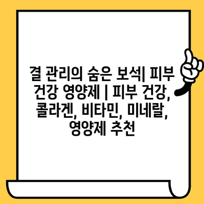 결 관리의 숨은 보석| 피부 건강 영양제 | 피부 건강, 콜라겐, 비타민, 미네랄, 영양제 추천