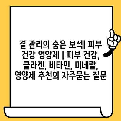 결 관리의 숨은 보석| 피부 건강 영양제 | 피부 건강, 콜라겐, 비타민, 미네랄, 영양제 추천