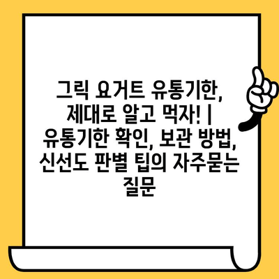 그릭 요거트 유통기한, 제대로 알고 먹자! | 유통기한 확인, 보관 방법, 신선도 판별 팁