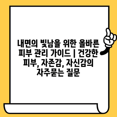 내면의 빛남을 위한 올바른 피부 관리 가이드 | 건강한 피부, 자존감, 자신감