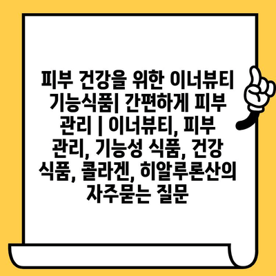 피부 건강을 위한 이너뷰티 기능식품| 간편하게 피부 관리 | 이너뷰티, 피부 관리, 기능성 식품, 건강 식품, 콜라겐, 히알루론산