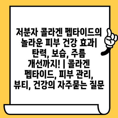 저분자 콜라겐 펩타이드의 놀라운 피부 건강 효과| 탄력, 보습, 주름 개선까지! | 콜라겐 펩타이드, 피부 관리, 뷰티, 건강