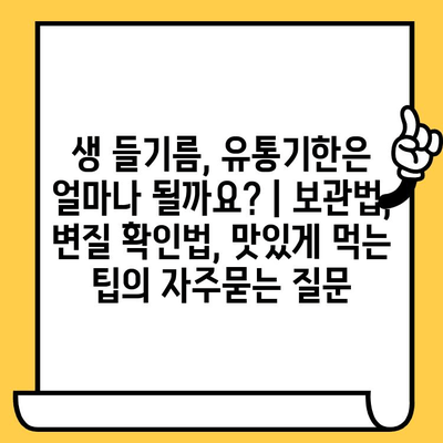 생 들기름, 유통기한은 얼마나 될까요? | 보관법, 변질 확인법, 맛있게 먹는 팁