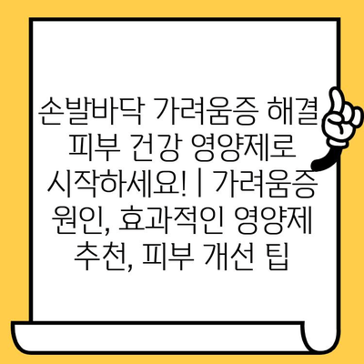 손발바닥 가려움증 해결, 피부 건강 영양제로 시작하세요! | 가려움증 원인, 효과적인 영양제 추천, 피부 개선 팁