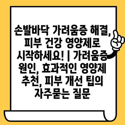 손발바닥 가려움증 해결, 피부 건강 영양제로 시작하세요! | 가려움증 원인, 효과적인 영양제 추천, 피부 개선 팁