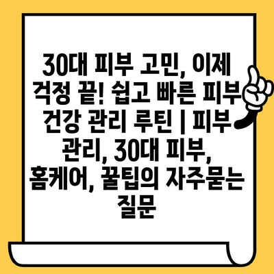 30대 피부 고민, 이제 걱정 끝! 쉽고 빠른 피부 건강 관리 루틴 | 피부 관리, 30대 피부, 홈케어, 꿀팁