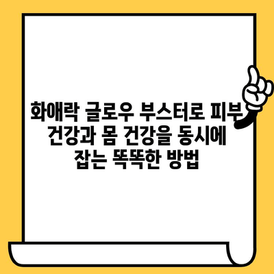 화애락 글로우 부스터로 피부 건강과 몸 건강을 동시에 잡는 똑똑한 방법 | 화애락, 피부 보호, 건강 관리, 뷰티 팁