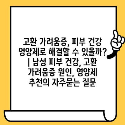 고환 가려움증, 피부 건강 영양제로 해결할 수 있을까? | 남성 피부 건강, 고환 가려움증 원인, 영양제 추천