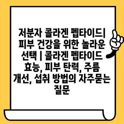 저분자 콜라겐 펩타이드| 피부 건강을 위한 놀라운 선택 | 콜라겐 펩타이드 효능, 피부 탄력, 주름 개선, 섭취 방법