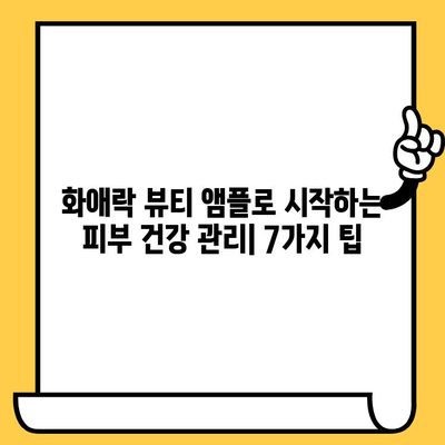 화애락 뷰티 앰플로 시작하는 피부 건강 관리 도전| 7가지 팁 | 화애락, 피부 관리, 앰플, 뷰티 팁