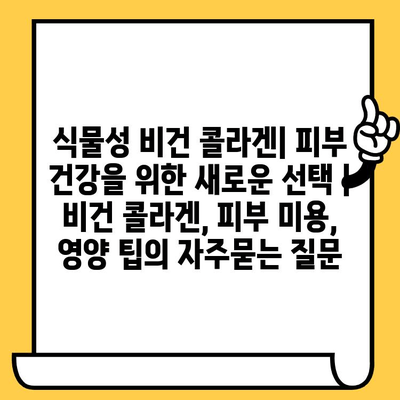 식물성 비건 콜라겐| 피부 건강을 위한 새로운 선택 | 비건 콜라겐, 피부 미용, 영양 팁