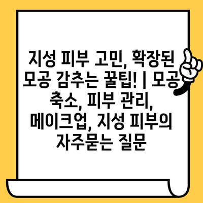 지성 피부 고민, 확장된 모공 감추는 꿀팁! | 모공 축소, 피부 관리, 메이크업, 지성 피부