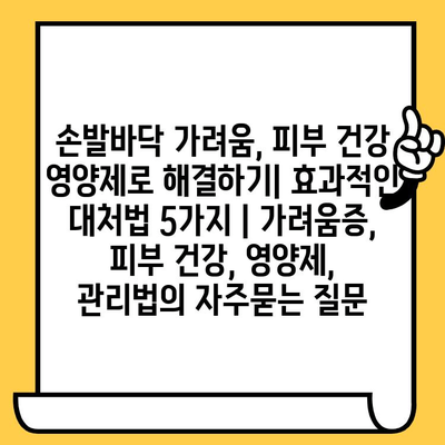 손발바닥 가려움, 피부 건강 영양제로 해결하기| 효과적인 대처법 5가지 | 가려움증, 피부 건강, 영양제, 관리법