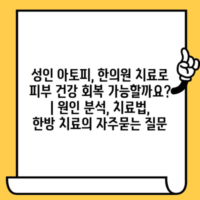 성인 아토피, 한의원 치료로 피부 건강 회복 가능할까요? | 원인 분석, 치료법, 한방 치료