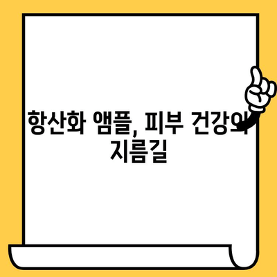 피부 건강 기능식품으로 바로 보이는 항산화 앰플| 효과적인 선택 가이드 | 피부 미백, 탄력, 주름 개선, 기능성 화장품