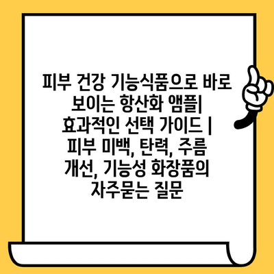 피부 건강 기능식품으로 바로 보이는 항산화 앰플| 효과적인 선택 가이드 | 피부 미백, 탄력, 주름 개선, 기능성 화장품