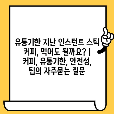 유통기한 지난 인스턴트 스틱 커피, 먹어도 될까요? | 커피, 유통기한, 안전성, 팁