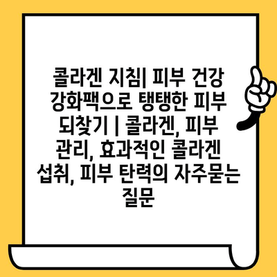 콜라겐 지침| 피부 건강 강화팩으로 탱탱한 피부 되찾기 | 콜라겐, 피부 관리, 효과적인 콜라겐 섭취, 피부 탄력