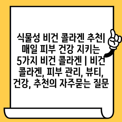 식물성 비건 콜라겐 추천| 매일 피부 건강 지키는 5가지 비건 콜라겐 | 비건 콜라겐, 피부 관리, 뷰티, 건강, 추천