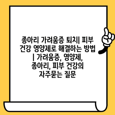 종아리 가려움증 퇴치| 피부 건강 영양제로 해결하는 방법 | 가려움증, 영양제, 종아리, 피부 건강